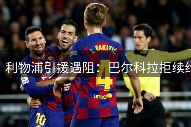 利物浦引援遇阻：巴尔科拉拒续约却无意离队 新援恩杜克韦无缘登场