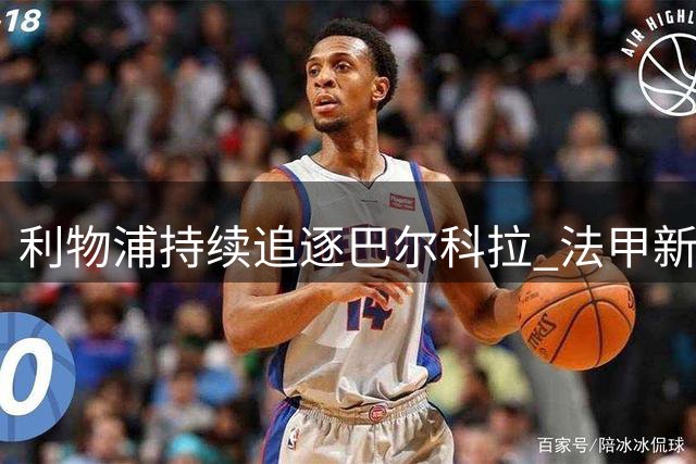 利物浦持续追逐巴尔科拉 法甲新星连续缺阵大名单