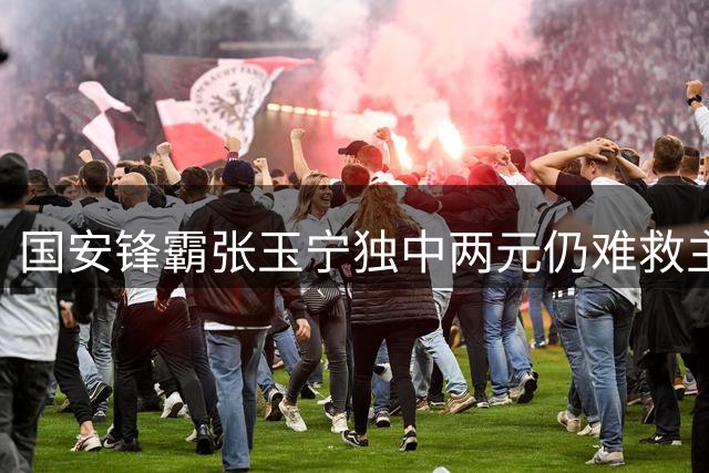 国安锋霸张玉宁独中两元仍难救主 坦言高温鏖战消耗巨大