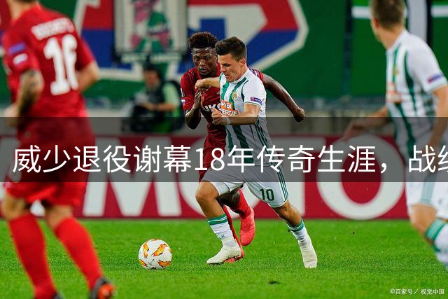 威少退役谢幕18年传奇生涯，战绩和数据全面盘点
