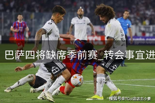 巴萨四将缺席季前赛 转会事宜进入关键阶段