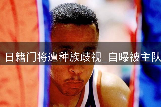日籍门将遭种族歧视 自曝被主队球迷辱骂"寿司"欲反击