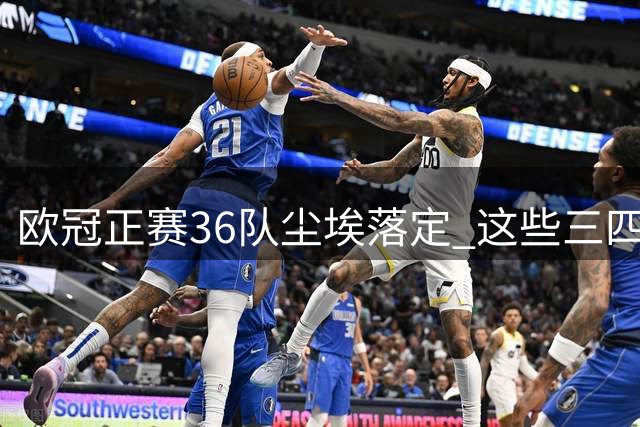 欧冠正赛36队尘埃落定 这些三四档球队暗藏杀机