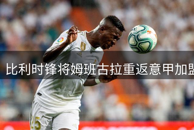 比利时锋将姆班古拉重返意甲加盟博洛尼亚