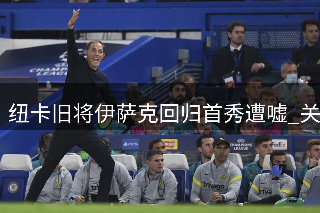 纽卡旧将伊萨克回归首秀遭嘘 关键机会屡失良机