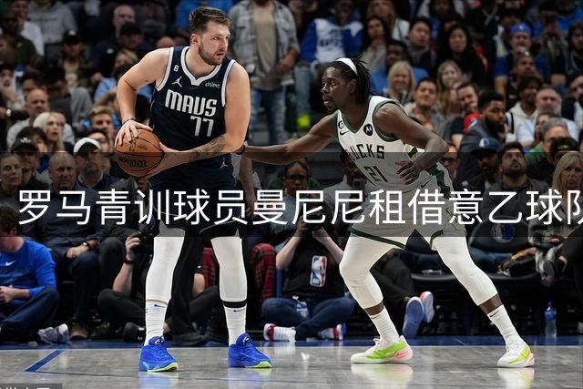 罗马青训球员曼尼尼租借意乙球队贝内文托