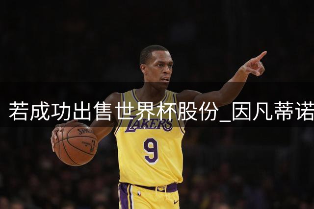 若成功出售世界杯股份 因凡蒂诺年薪将与哈兰德库里持平
