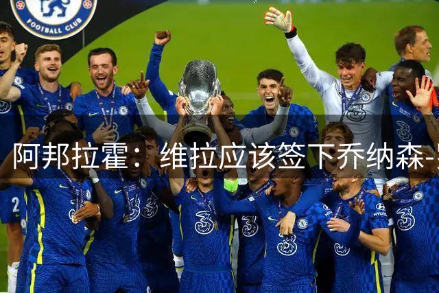 阿邦拉霍：维拉应该签下乔纳森-罗，埃梅里能带好他