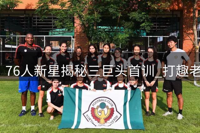 76人新星揭秘三巨头首训 打趣老将詹姆斯仍是训练馆常客